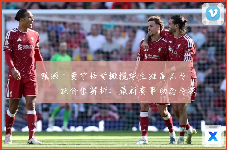 佩顿·曼宁传奇橄榄球生涯高光与竞技价值解析：最新赛事动态与深度分析