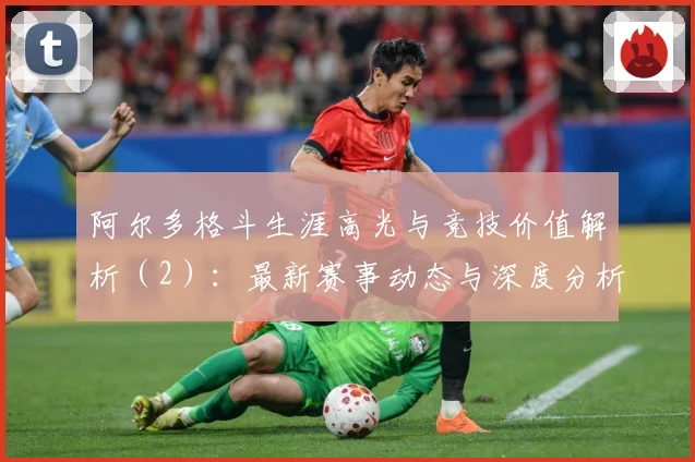 阿尔多格斗生涯高光与竞技价值解析（2）：最新赛事动态与深度分析