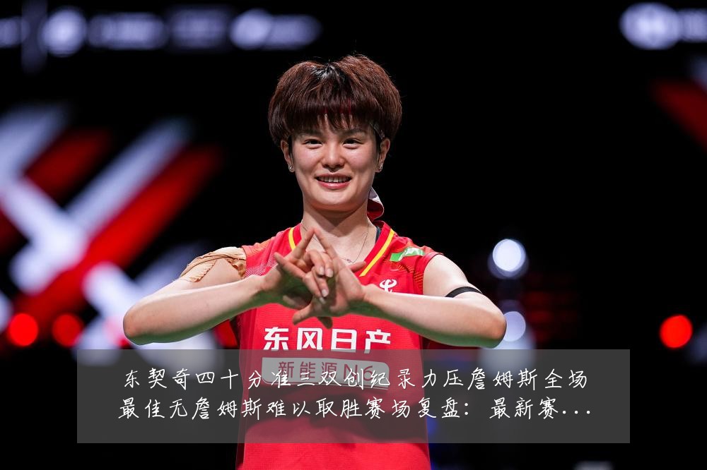 东契奇四十分准三双创纪录力压詹姆斯全场最佳无詹姆斯难以取胜赛场复盘:最新赛事动态与深度分析