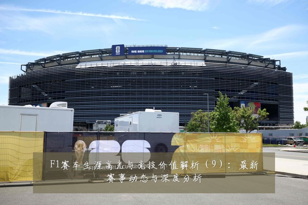 F1赛车生涯高光与竞技价值解析（9）：最新赛事动态与深度分析
