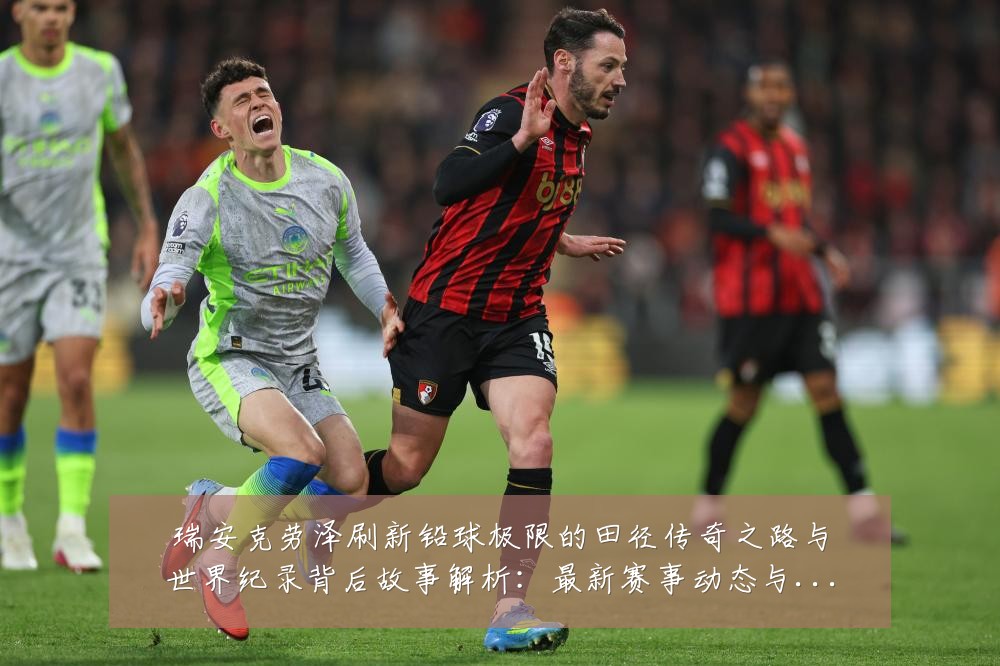 瑞安克劳泽刷新铅球极限的田径传奇之路与世界纪录背后故事解析：最新赛事动态与深度分析