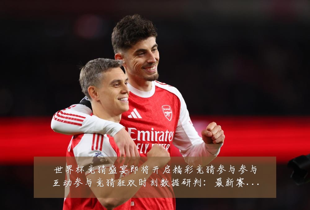 世界杯竞猜盛宴即将开启精彩竞猜参与参与互动参与竞猜狂欢时刻数据研判：最新赛事动态与深度分析