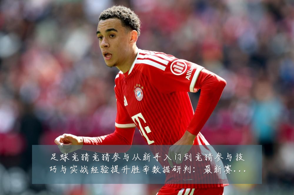 足球竞猜竞猜参与从新手入门到竞猜参与技巧与实战经验提升胜率数据研判:最新赛事动态与深度分析